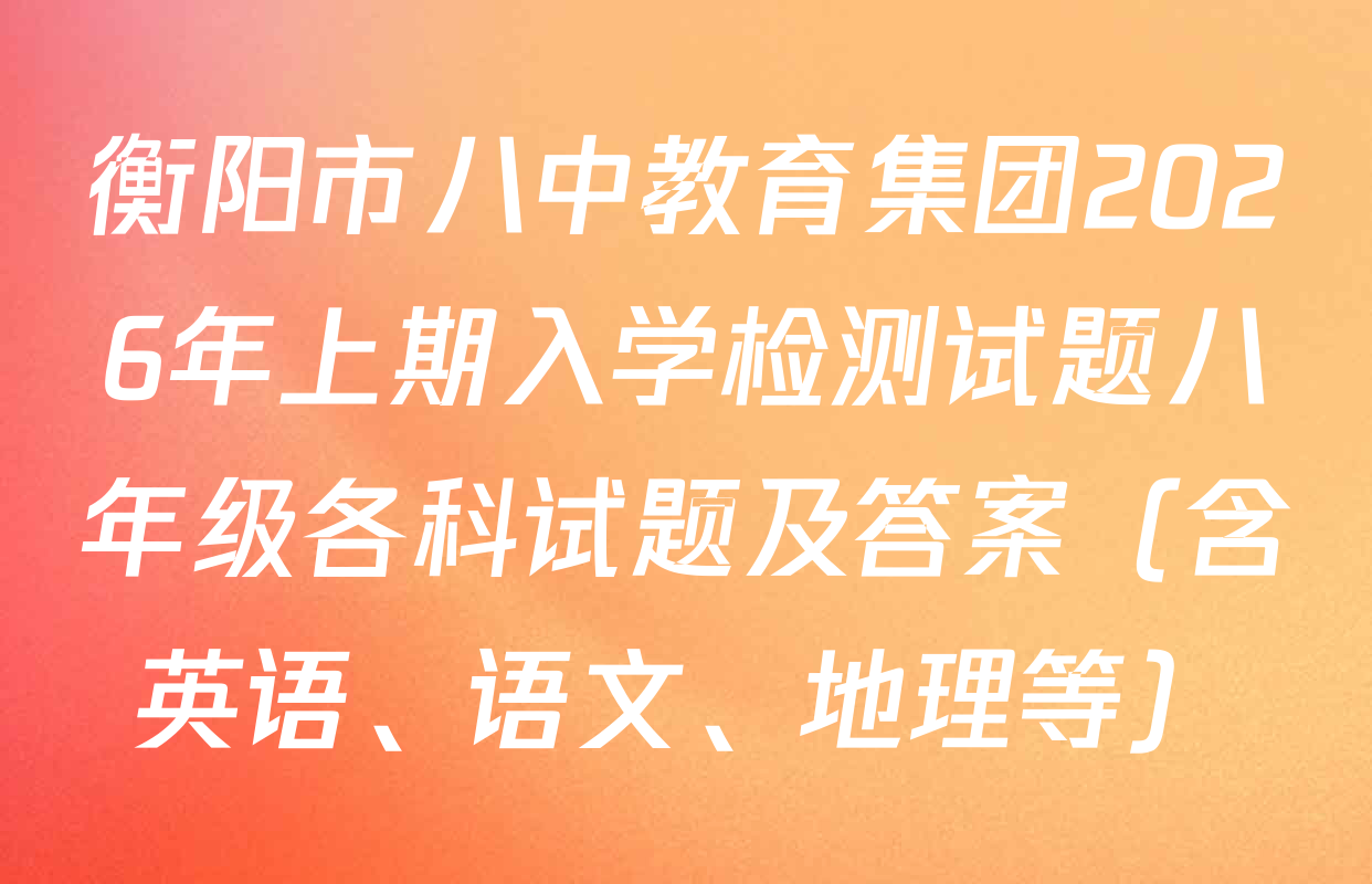 衡阳市八中教育集团2026年上期入学检测试题八年级各科试题及答案（含英语、语文、地理等）