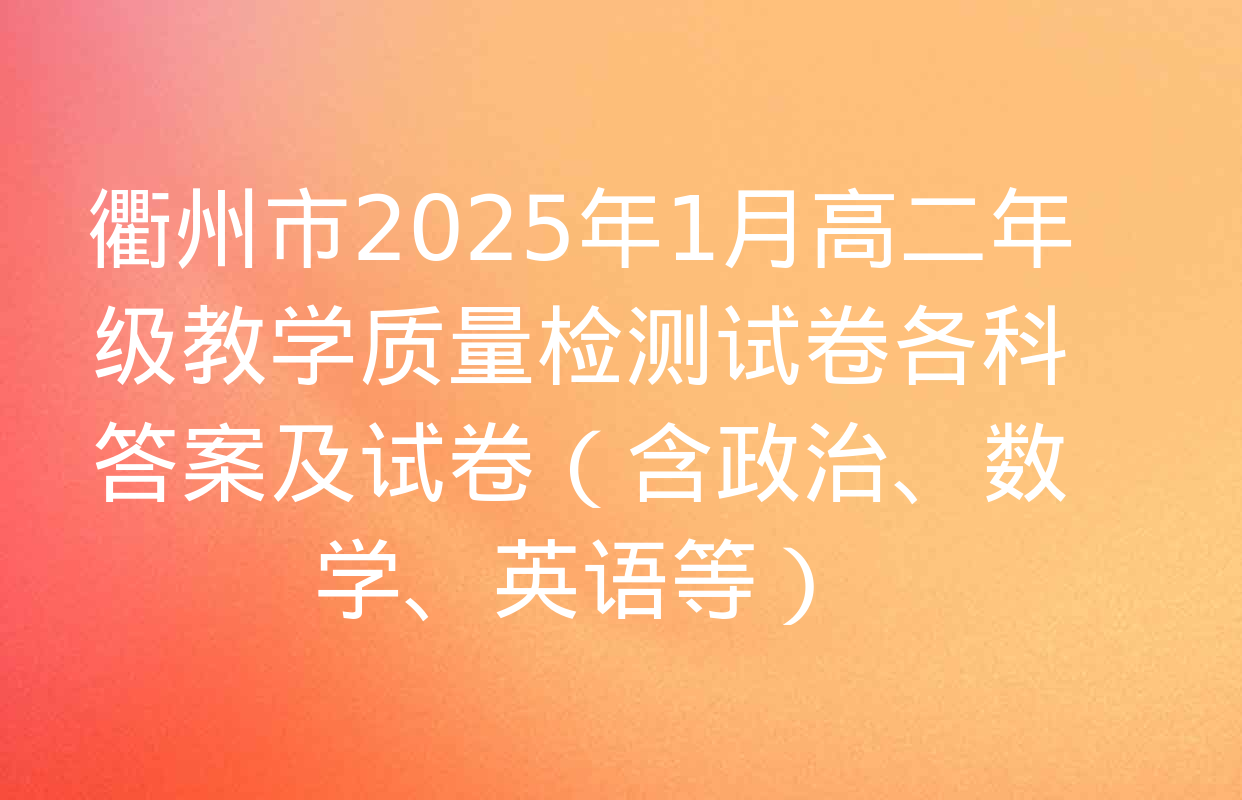 衢州市2025年1月高二年级教学质量检测试卷各科答案及试卷（含政治、数学、英语等）