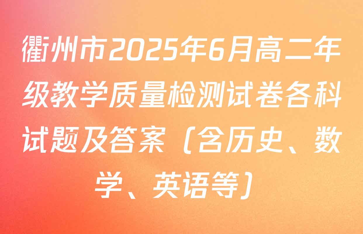 衢州市2025年6月高二年级教学质量检测试卷各科试题及答案（含历史、数学、英语等）
