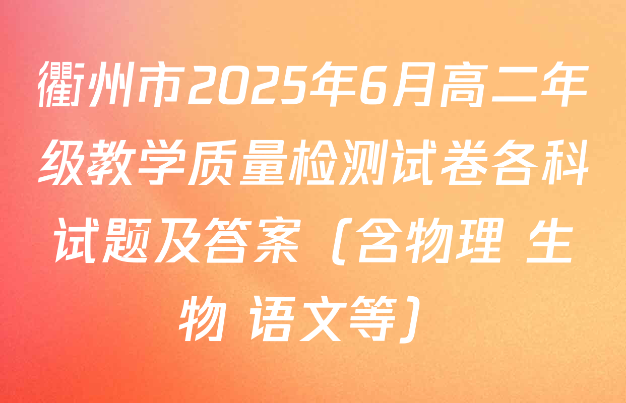 衢州市2025年6月高二年级教学质量检测试卷各科试题及答案（含物理 生物 语文等）