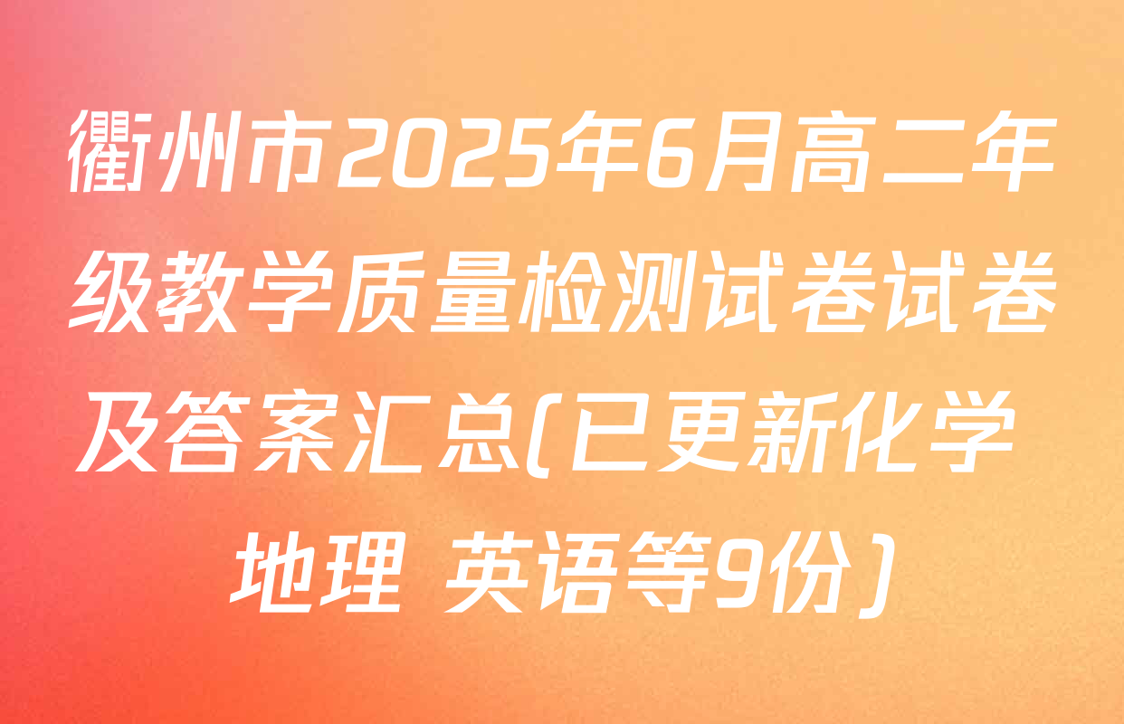 衢州市2025年6月高二年级教学质量检测试卷试卷及答案汇总(已更新化学 地理 英语等9份)