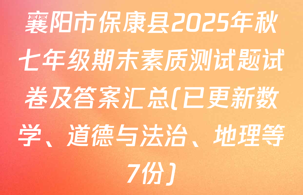 襄阳市保康县2025年秋七年级期末素质测试题试卷及答案汇总(已更新数学、道德与法治、地理等7份)