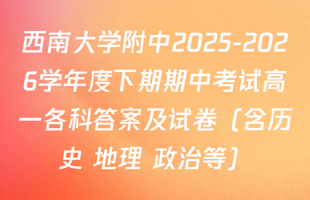 西南大学附中2025-2026学年度下期期中考试高一各科答案及试卷（含历史 地理 政治等）