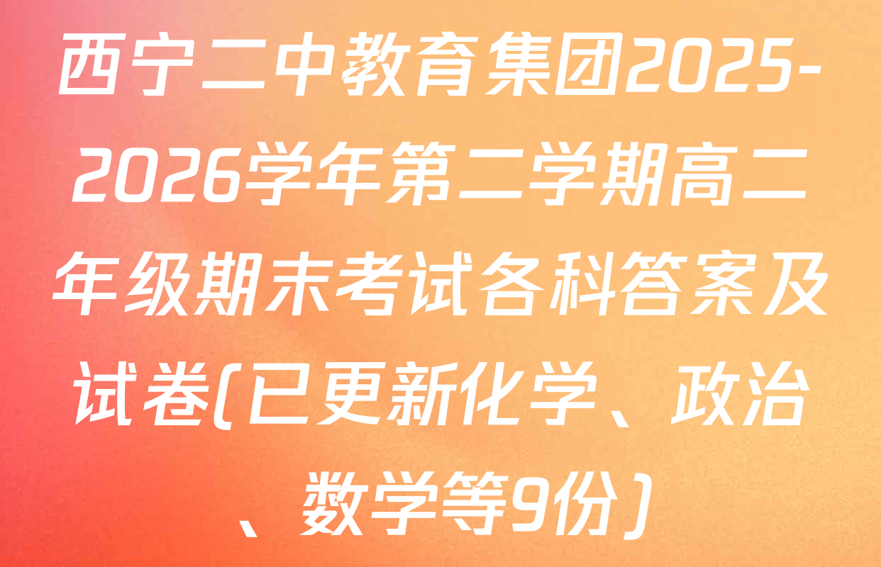 西宁二中教育集团2025-2026学年第二学期高二年级期末考试各科答案及试卷(已更新化学、政治、数学等9份)