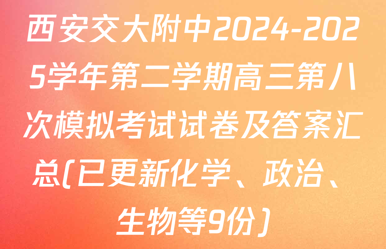 西安交大附中2024-2025学年第二学期高三第八次模拟考试试卷及答案汇总(已更新化学、政治、生物等9份)