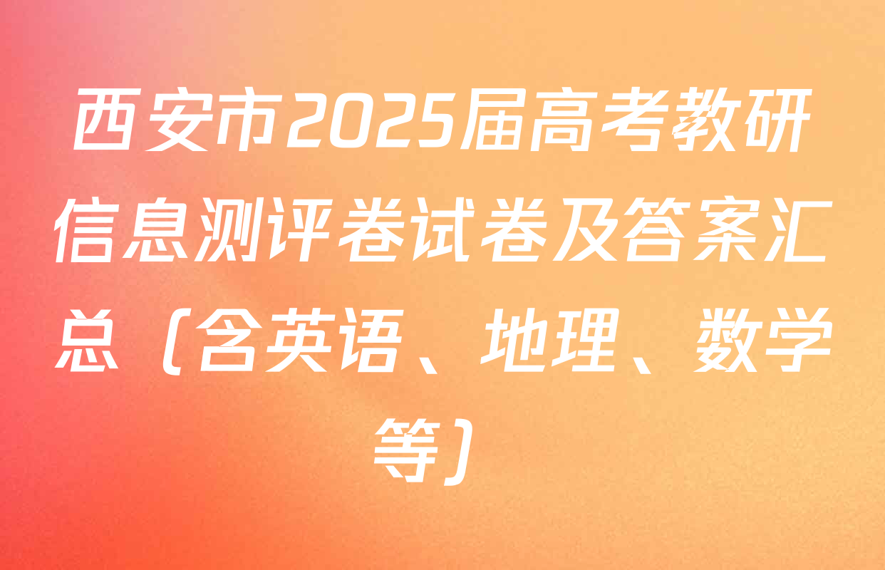 西安市2025届高考教研信息测评卷试卷及答案汇总（含英语、地理、数学等）