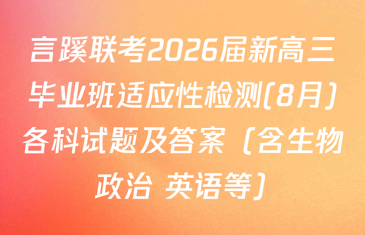 言蹊联考2026届新高三毕业班适应性检测(8月)各科试题及答案（含生物 政治 英语等）