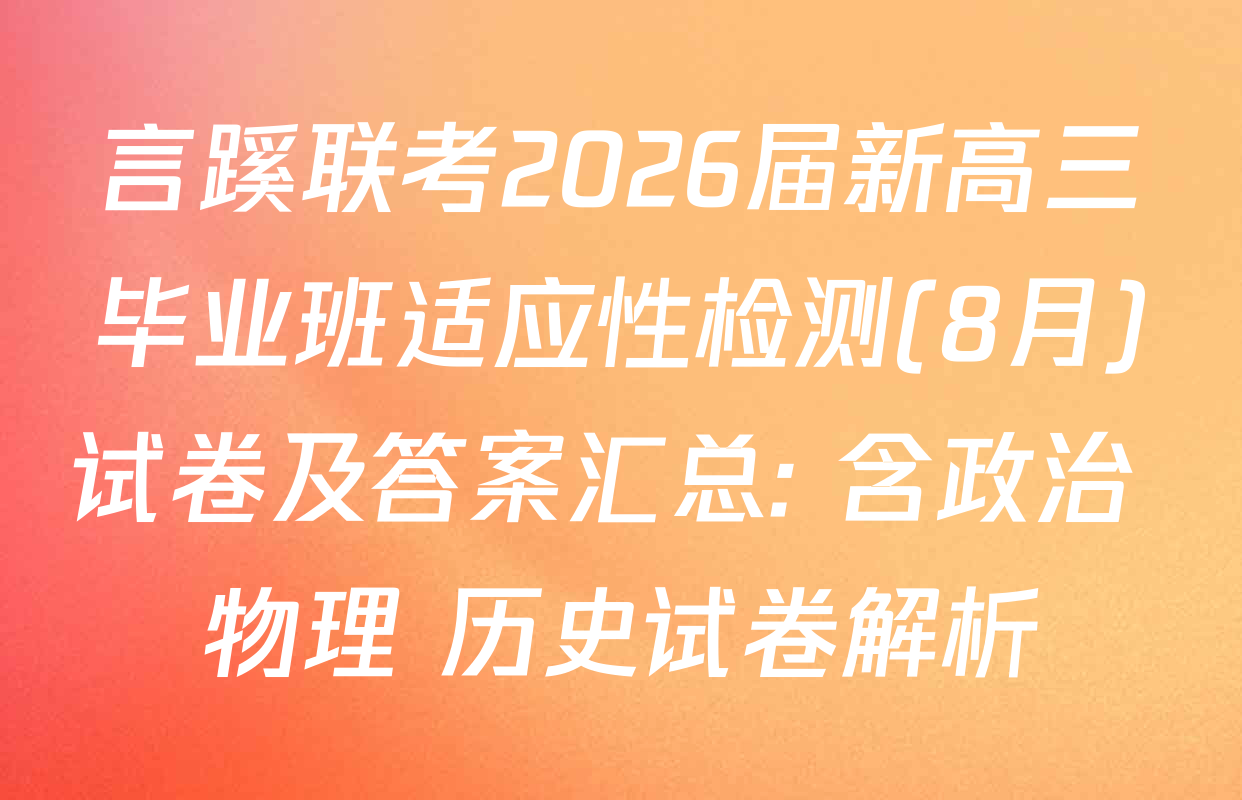 言蹊联考2026届新高三毕业班适应性检测(8月)试卷及答案汇总: 含政治 物理 历史试卷解析
