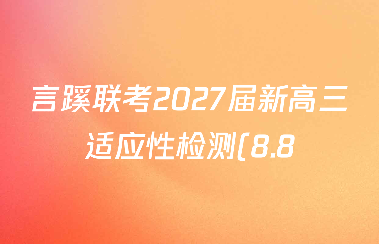 言蹊联考2027届新高三适应性检测(8.8)试卷及答案汇总(已更新政治、生物、英语等9份) 言蹊联考2027届新高三适应性检测(8.8)试卷及答案汇总(已更新政治、生物、英语等9份)
