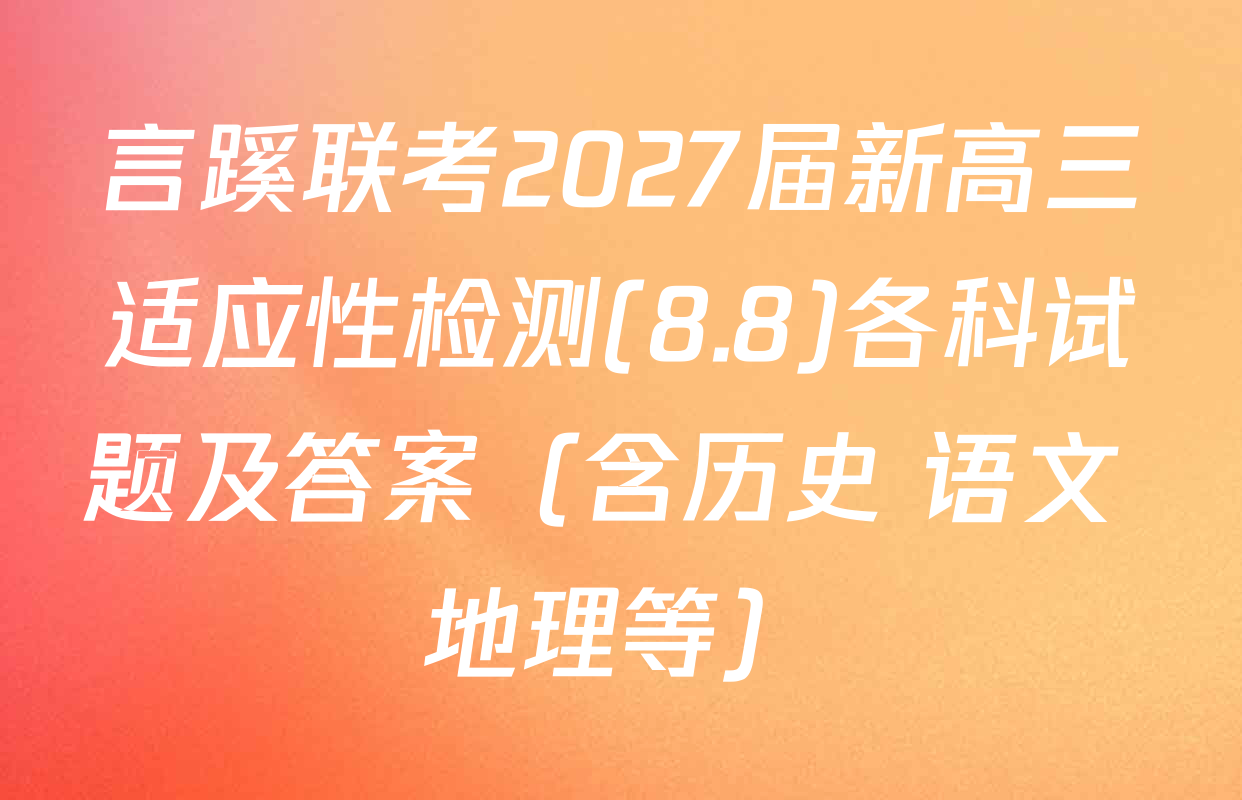 言蹊联考2027届新高三适应性检测(8.8)各科试题及答案（含历史 语文 地理等）