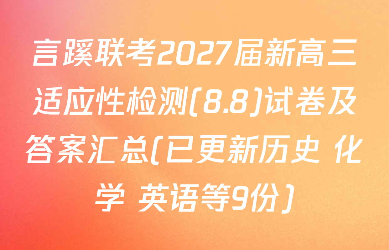 言蹊联考2027届新高三适应性检测(8.8)试卷及答案汇总(已更新历史 化学 英语等9份)