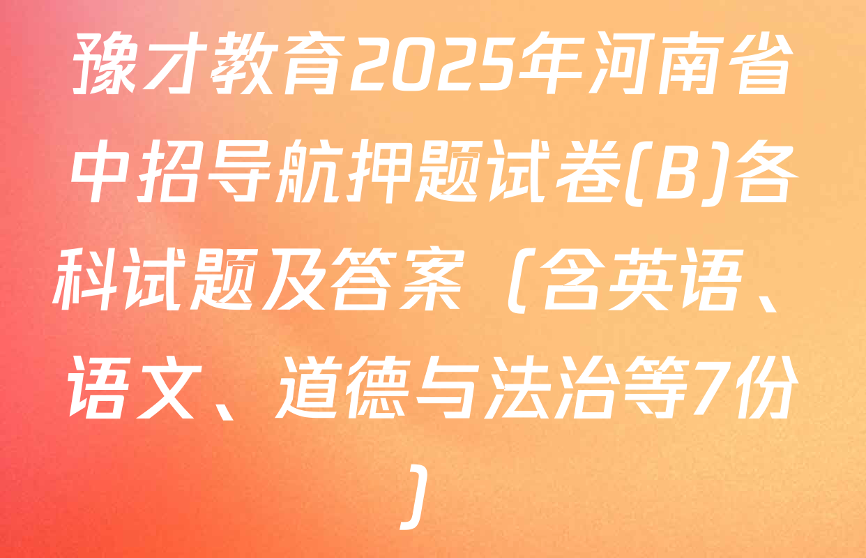 豫才教育2025年河南省中招导航押题试卷(B)各科试题及答案（含英语、语文、道德与法治等7份）