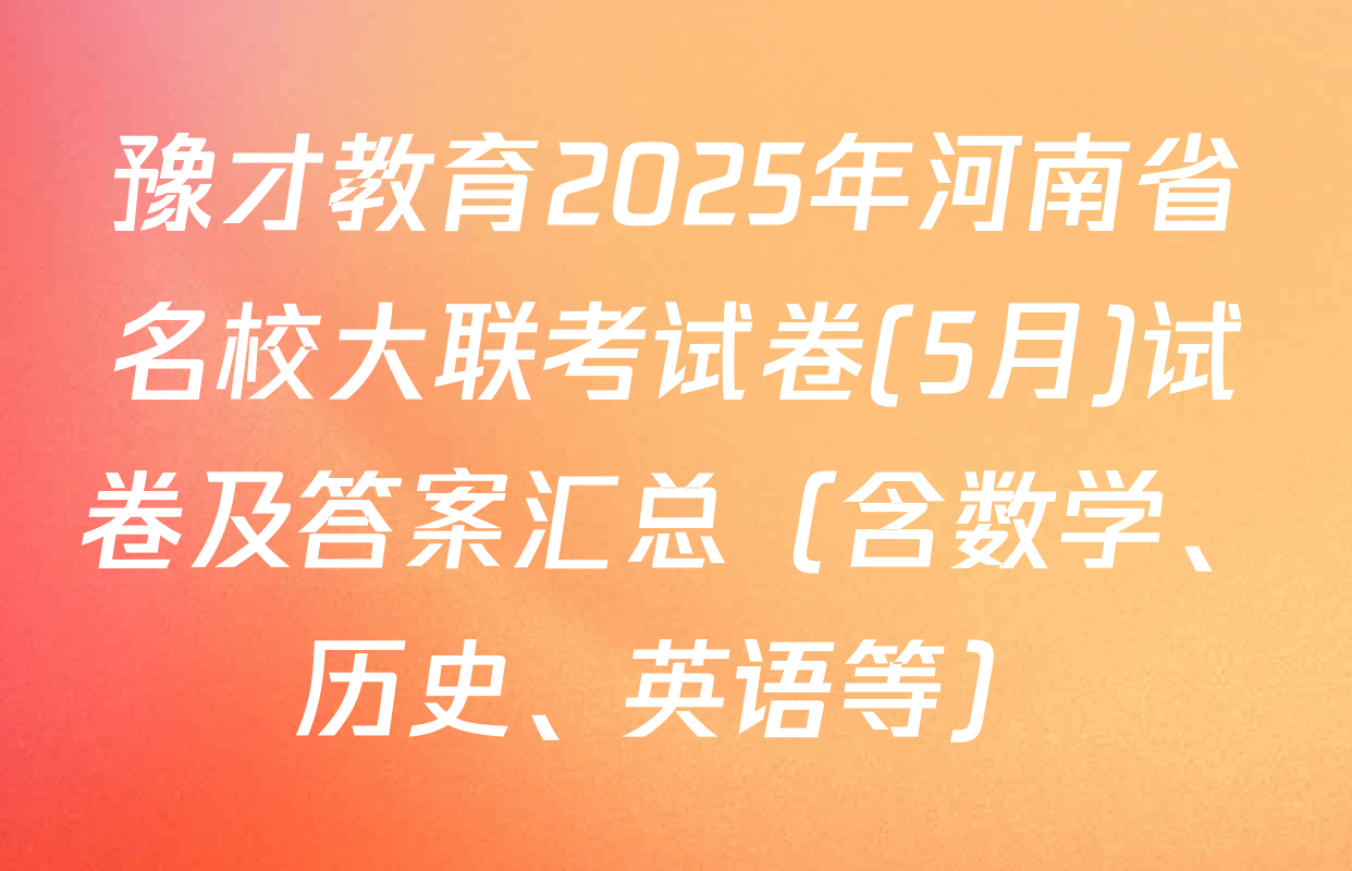豫才教育2025年河南省名校大联考试卷(5月)试卷及答案汇总（含数学、历史、英语等）