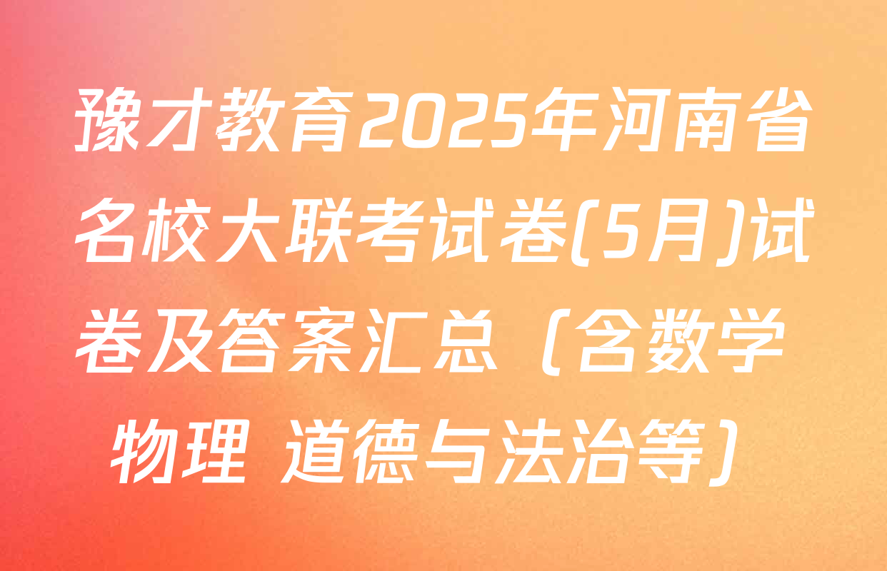 豫才教育2025年河南省名校大联考试卷(5月)试卷及答案汇总（含数学 物理 道德与法治等）