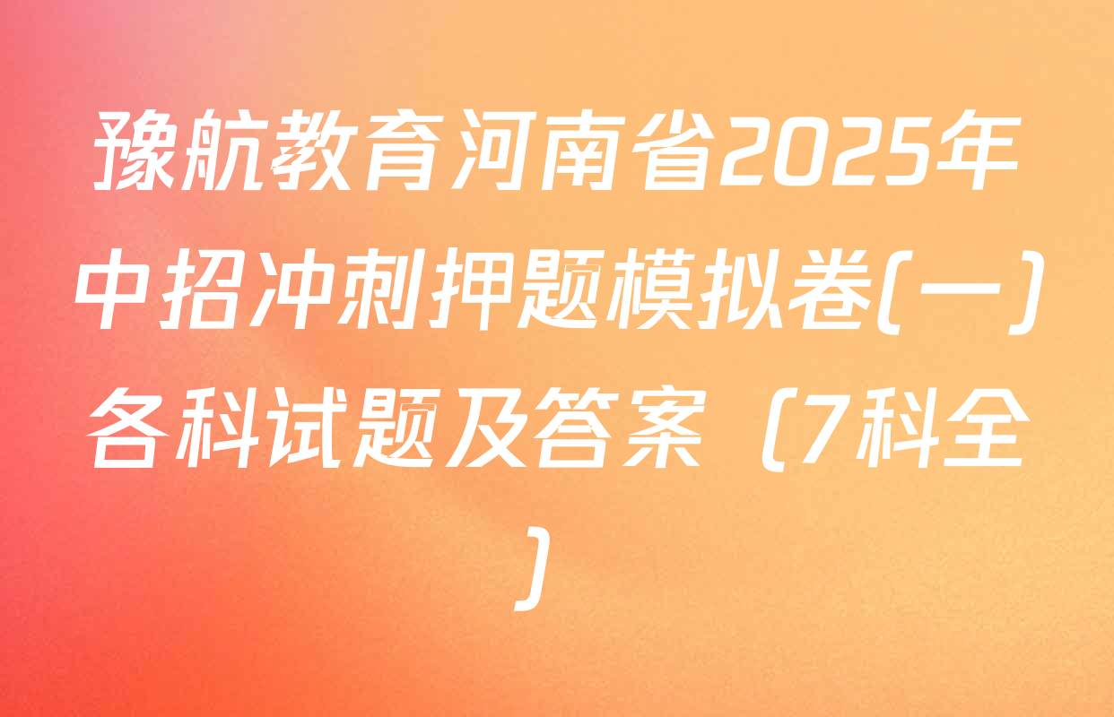豫航教育河南省2025年中招冲刺押题模拟卷(一)各科试题及答案（7科全）