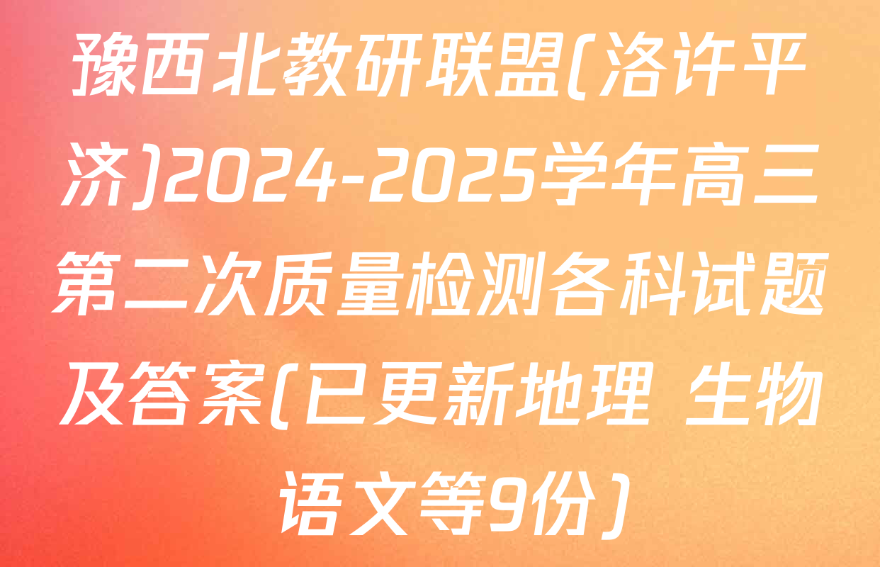 豫西北教研联盟(洛许平济)2024-2025学年高三第二次质量检测各科试题及答案(已更新地理 生物 语文等9份)
