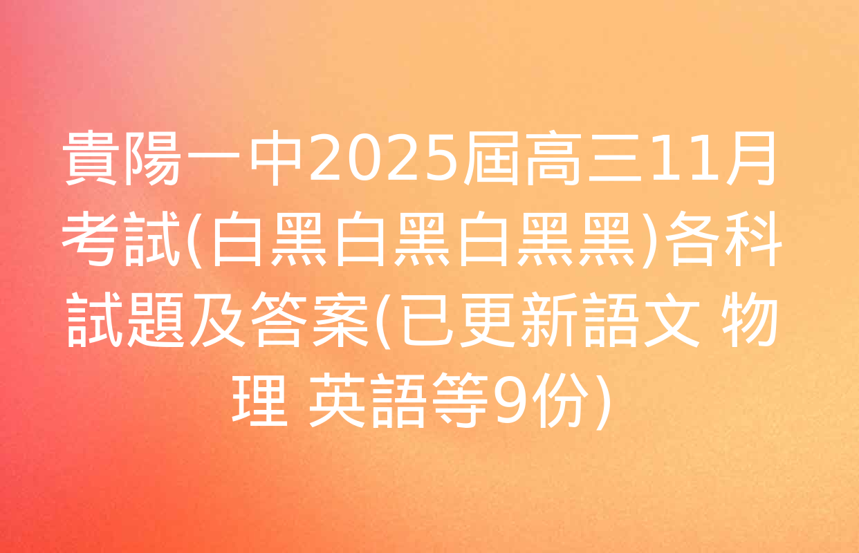 貴陽一中2025屆高三11月考試(白黑白黑白黑黑)各科試題及答案(已更新語文 物理 英語等9份)