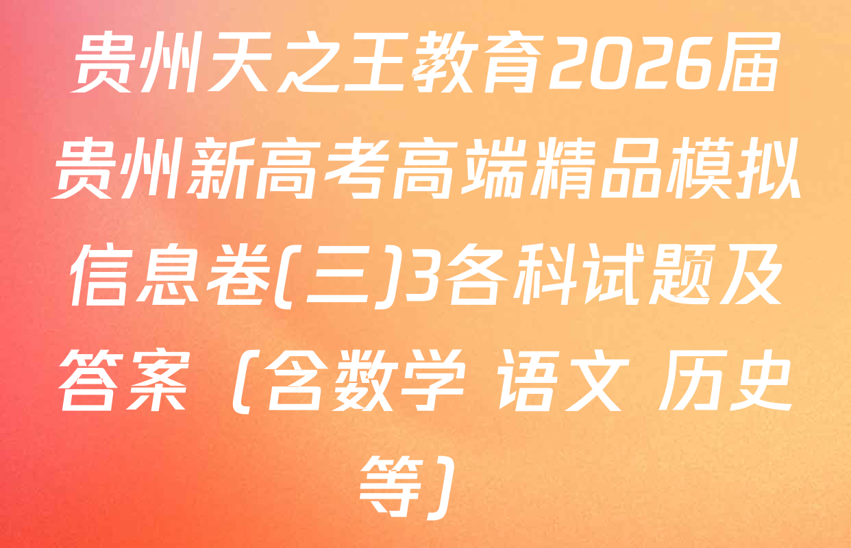 贵州天之王教育2026届贵州新高考高端精品模拟信息卷(三)3各科试题及答案（含数学 语文 历史等）