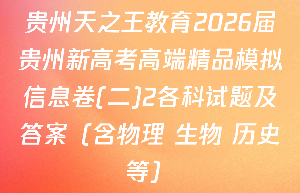 贵州天之王教育2026届贵州新高考高端精品模拟信息卷(二)2各科试题及答案（含物理 生物 历史等）