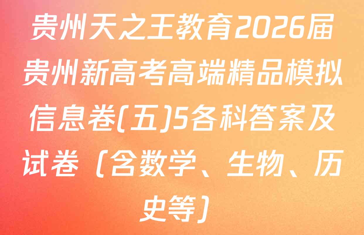 贵州天之王教育2026届贵州新高考高端精品模拟信息卷(五)5各科答案及试卷（含数学、生物、历史等）
