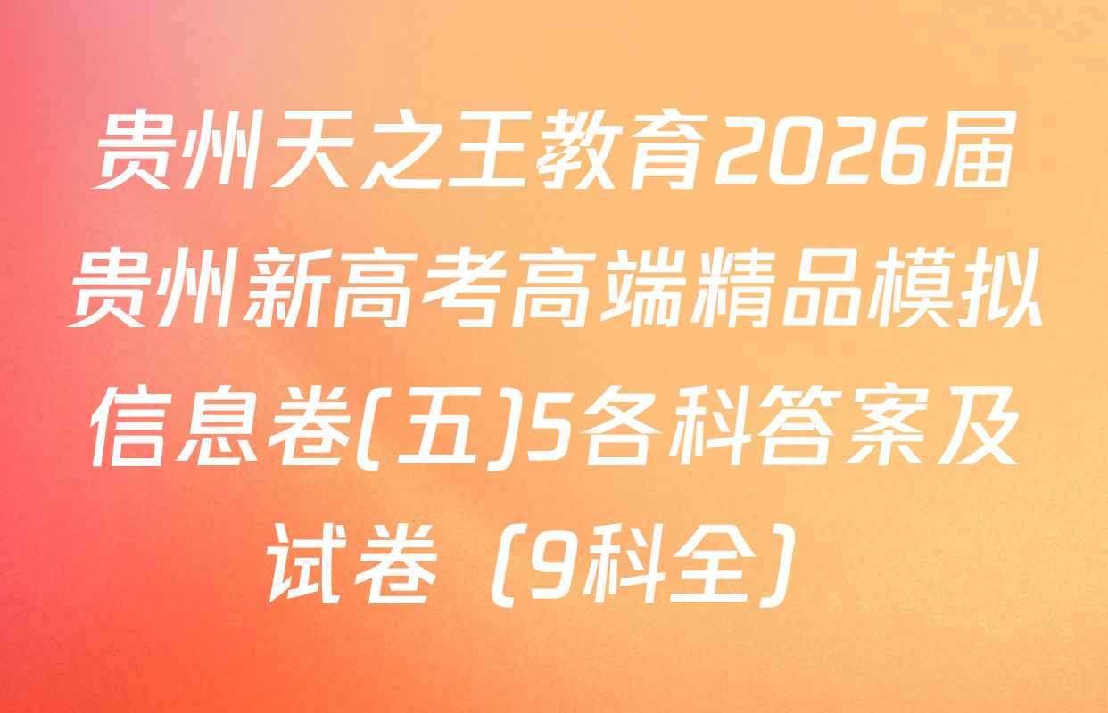 贵州天之王教育2026届贵州新高考高端精品模拟信息卷(五)5各科答案及试卷（9科全）