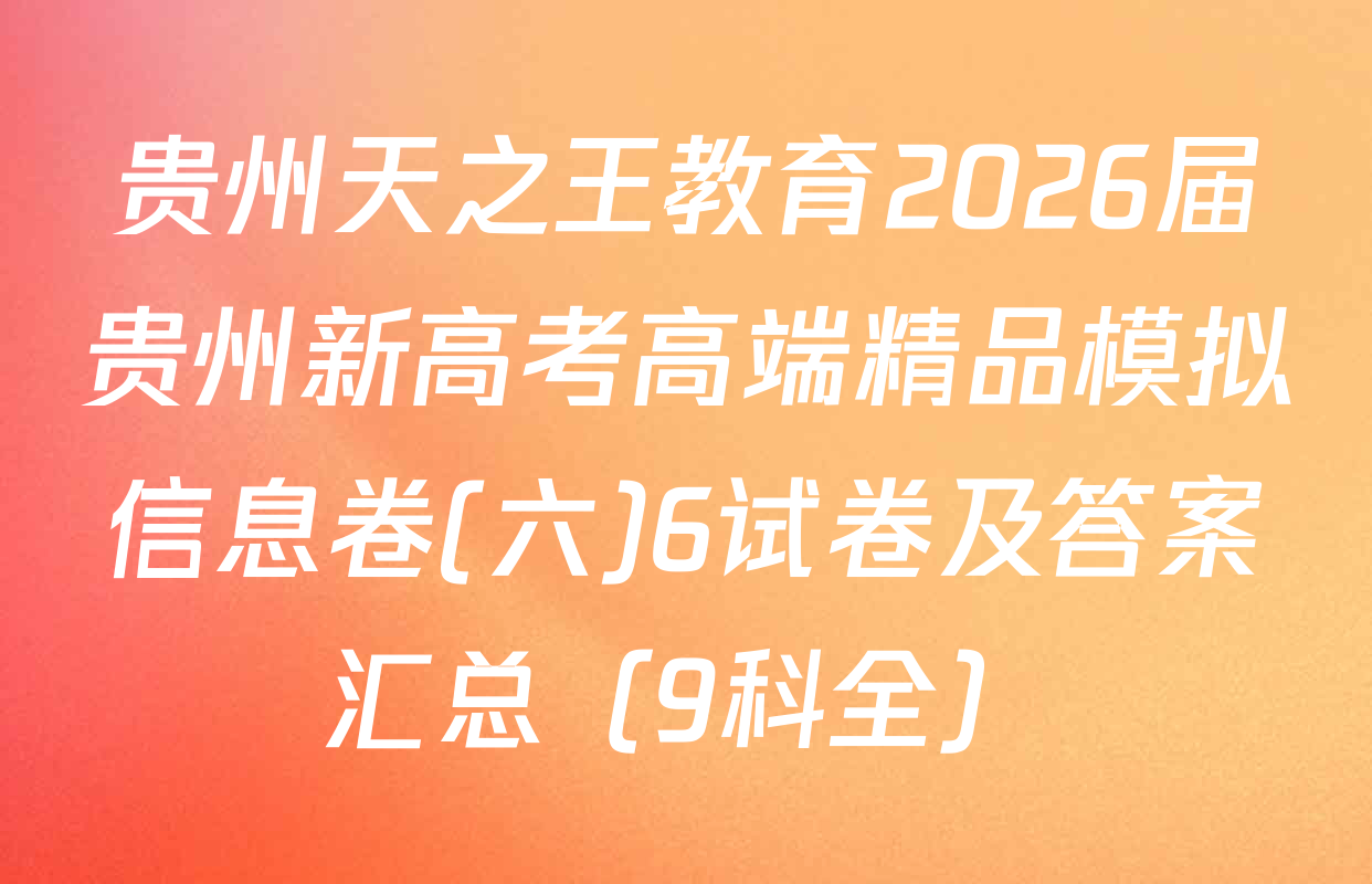 贵州天之王教育2026届贵州新高考高端精品模拟信息卷(六)6试卷及答案汇总（9科全）