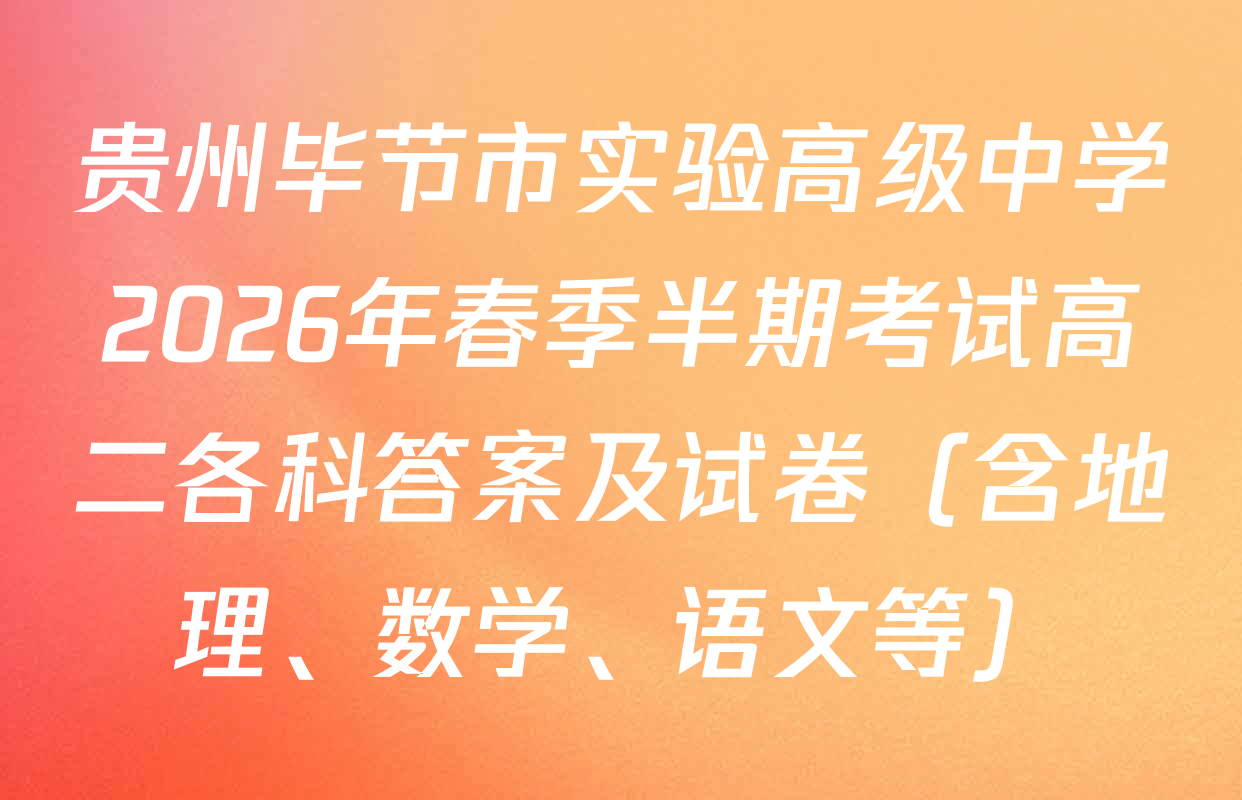 贵州毕节市实验高级中学2026年春季半期考试高二各科答案及试卷（含地理、数学、语文等）