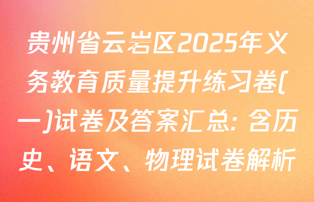 贵州省云岩区2025年义务教育质量提升练习卷(一)试卷及答案汇总: 含历史、语文、物理试卷解析