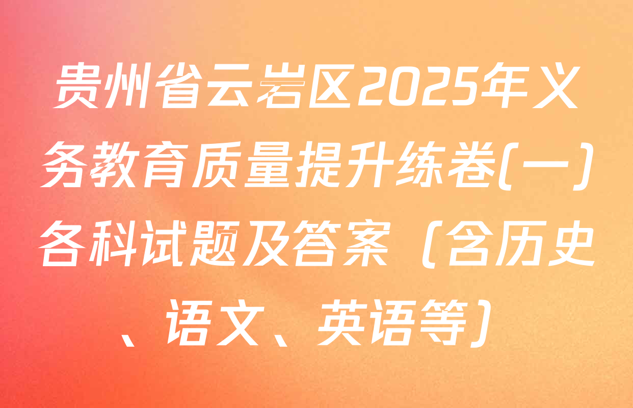贵州省云岩区2025年义务教育质量提升练卷(一)各科试题及答案（含历史、语文、英语等）