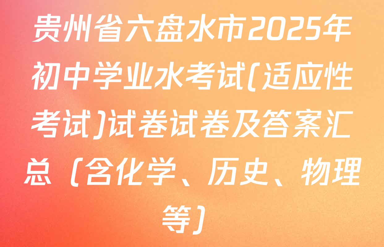 贵州省六盘水市2025年初中学业水考试(适应性考试)试卷试卷及答案汇总（含化学、历史、物理等）