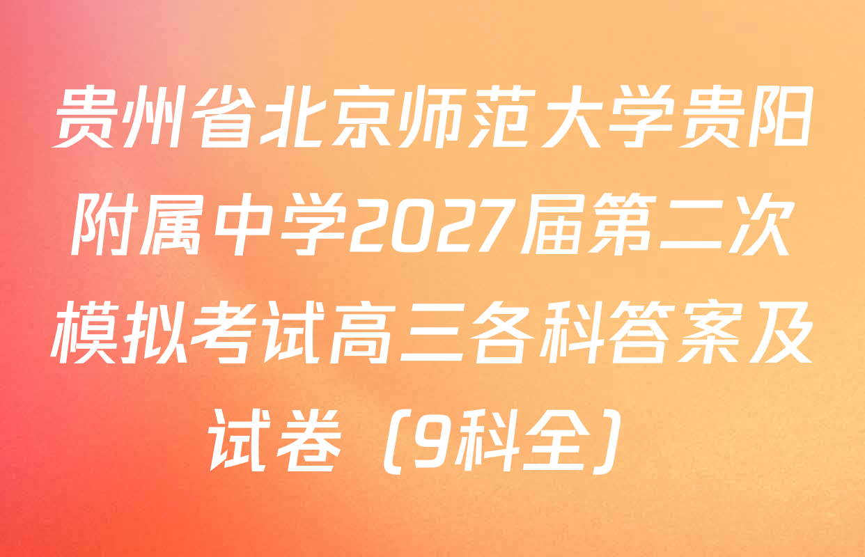 贵州省北京师范大学贵阳附属中学2027届第二次模拟考试高三各科答案及试卷（9科全）