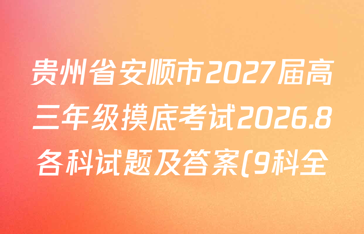 贵州省安顺市2027届高三年级摸底考试2026.8各科试题及答案(9科全) 贵州省安顺市2027届高三年级摸底考试2026.8各科试题及答案(9科全)