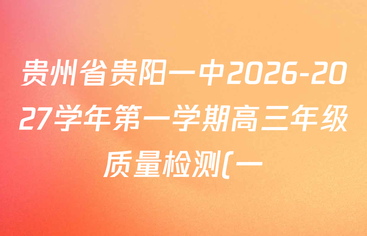 贵州省贵阳一中2026-2027学年第一学期高三年级质量检测(一)各科试题及答案(含化学 数学 语文等) 贵州省贵阳一中2026-2027学年第一学期高三年级质量检测(一)各科试题及答案(含化学 数学 语文等)