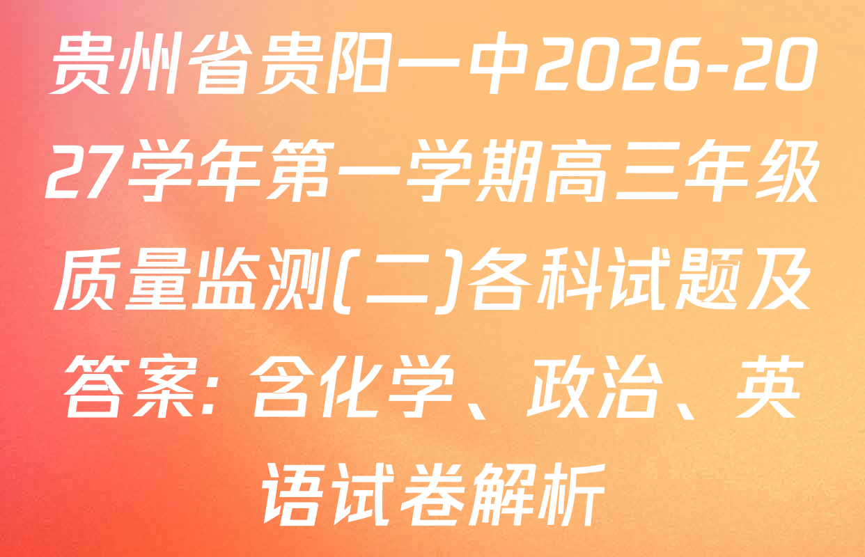 贵州省贵阳一中2026-2027学年第一学期高三年级质量监测(二)各科试题及答案: 含化学、政治、英语试卷解析