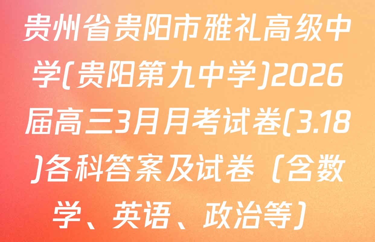 贵州省贵阳市雅礼高级中学(贵阳第九中学)2026届高三3月月考试卷(3.18)各科答案及试卷（含数学、英语、政治等）