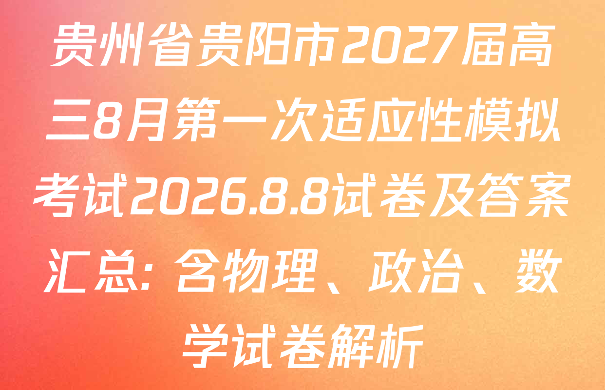 贵州省贵阳市2027届高三8月第一次适应性模拟考试2026.8.8试卷及答案汇总: 含物理、政治、数学试卷解析