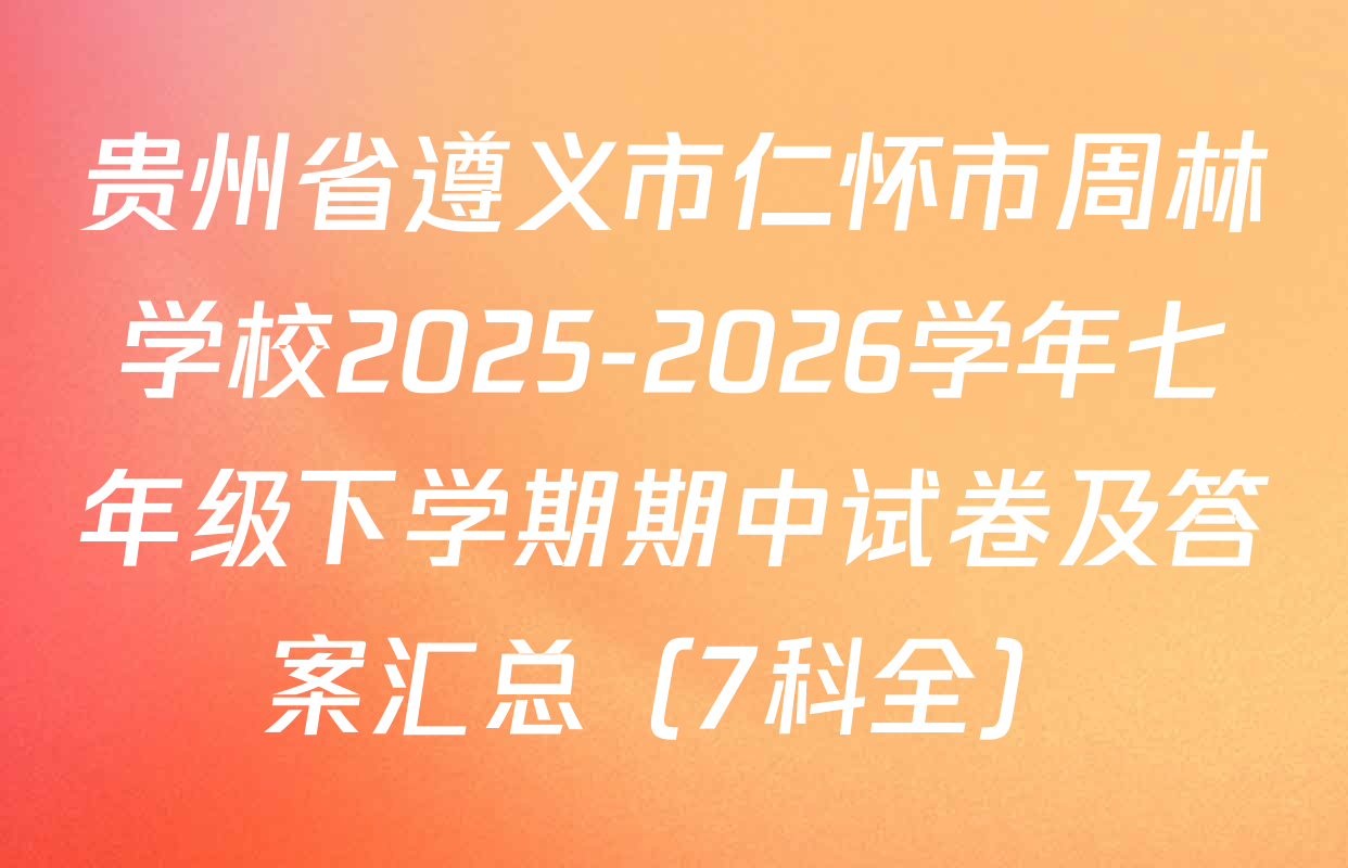 贵州省遵义市仁怀市周林学校2025-2026学年七年级下学期期中试卷及答案汇总（7科全）