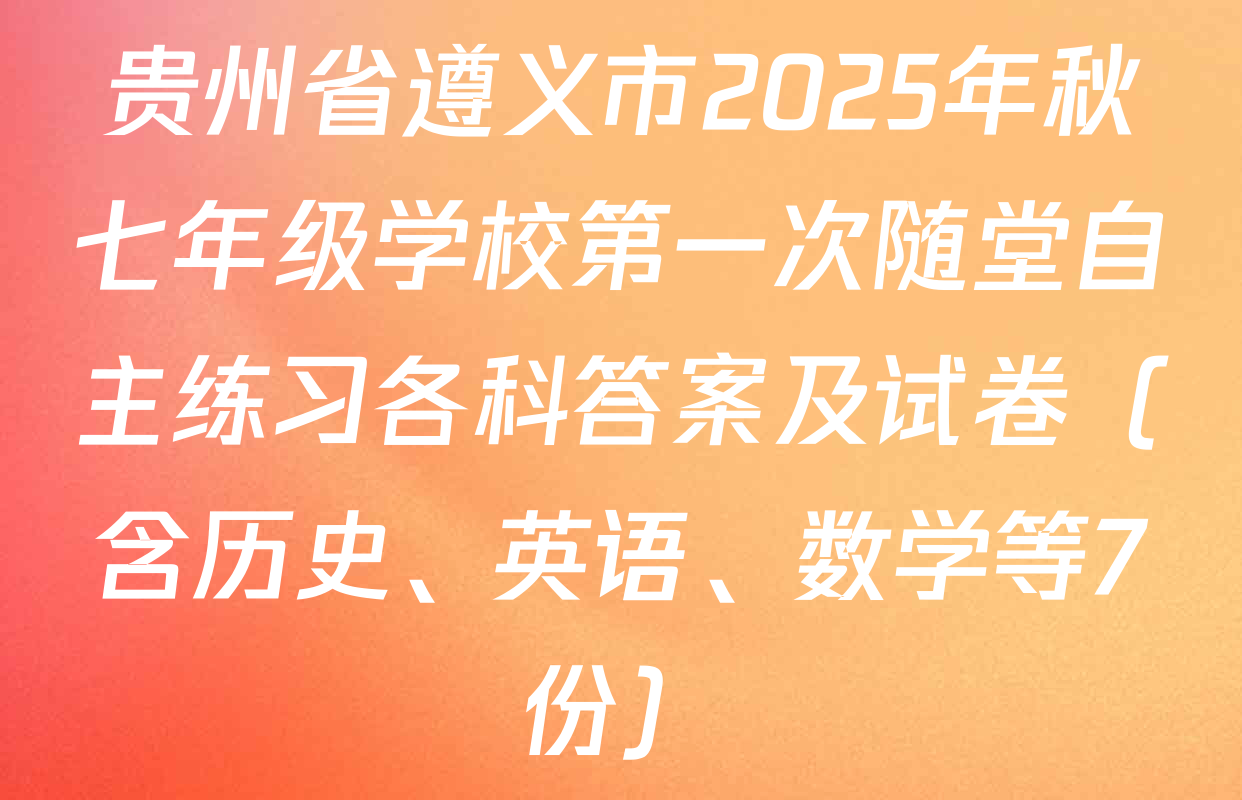 贵州省遵义市2025年秋七年级学校第一次随堂自主练习各科答案及试卷（含历史、英语、数学等7份）