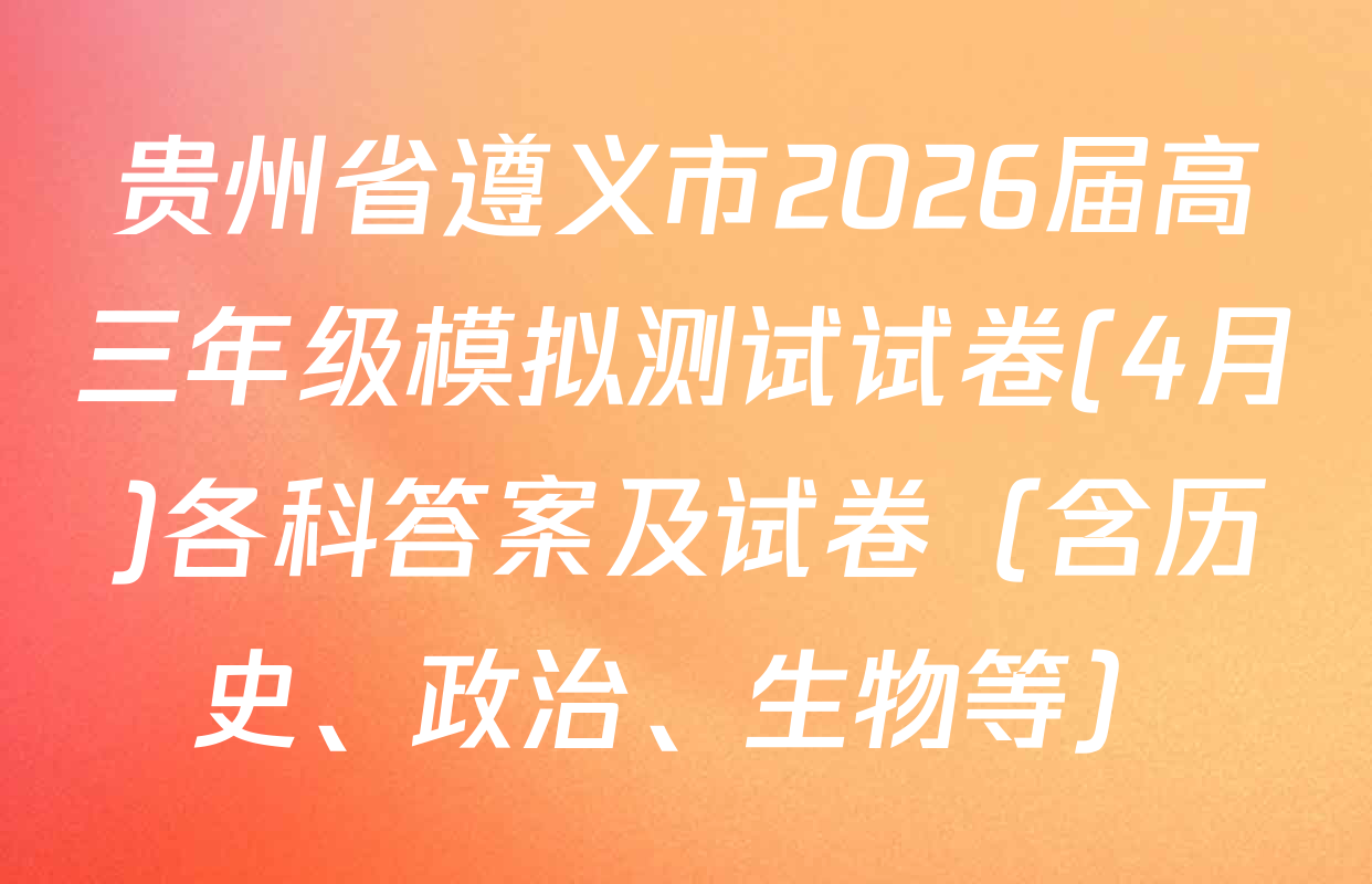 贵州省遵义市2026届高三年级模拟测试试卷(4月)各科答案及试卷（含历史、政治、生物等）