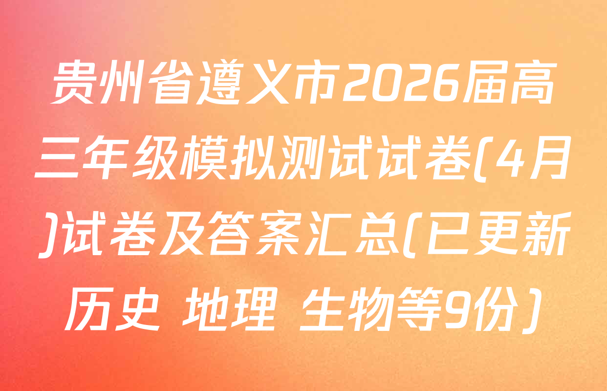 贵州省遵义市2026届高三年级模拟测试试卷(4月)试卷及答案汇总(已更新历史 地理 生物等9份)
