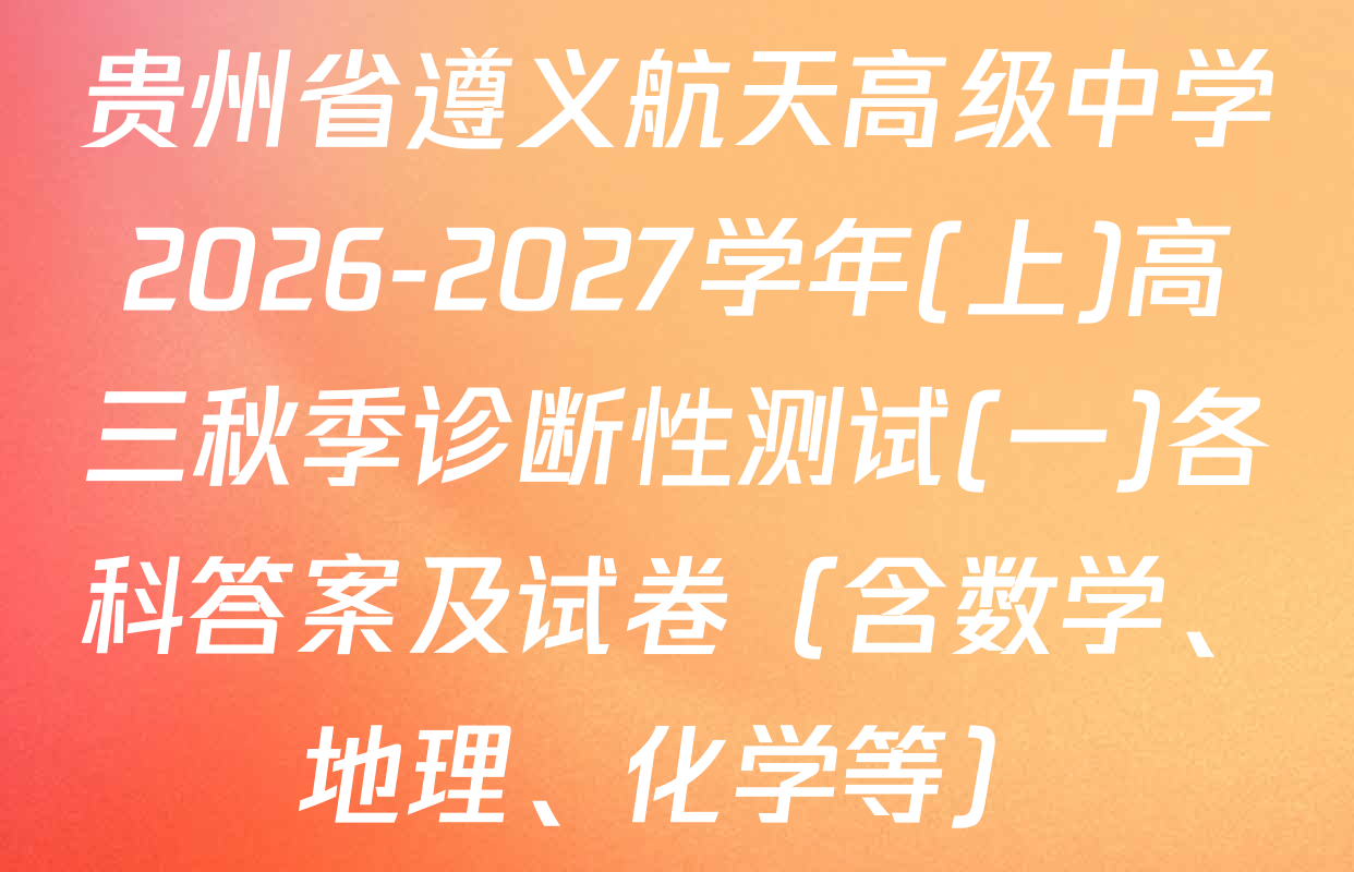 贵州省遵义航天高级中学2026-2027学年(上)高三秋季诊断性测试(一)各科答案及试卷（含数学、地理、化学等）