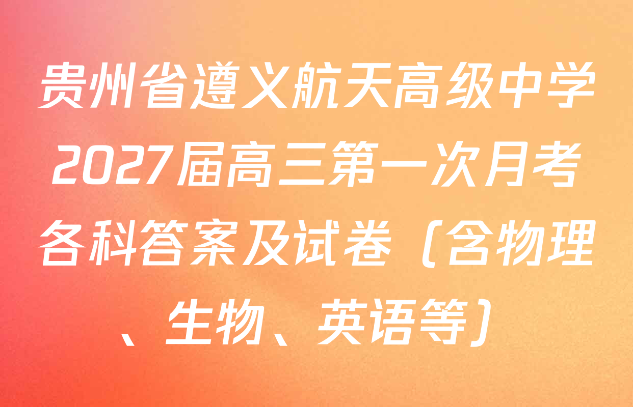 贵州省遵义航天高级中学2027届高三第一次月考各科答案及试卷（含物理、生物、英语等）