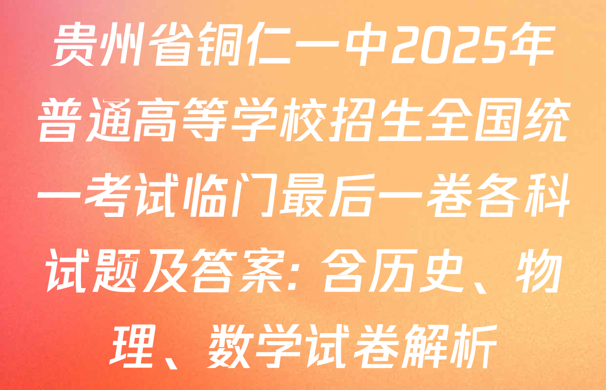 贵州省铜仁一中2025年普通高等学校招生全国统一考试临门最后一卷各科试题及答案: 含历史、物理、数学试卷解析