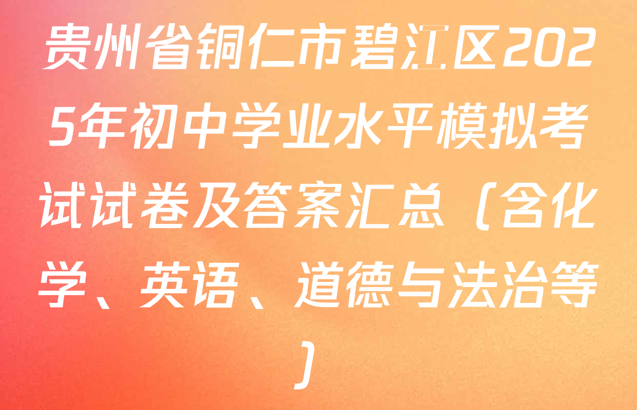 贵州省铜仁市碧江区2025年初中学业水平模拟考试试卷及答案汇总（含化学、英语、道德与法治等）