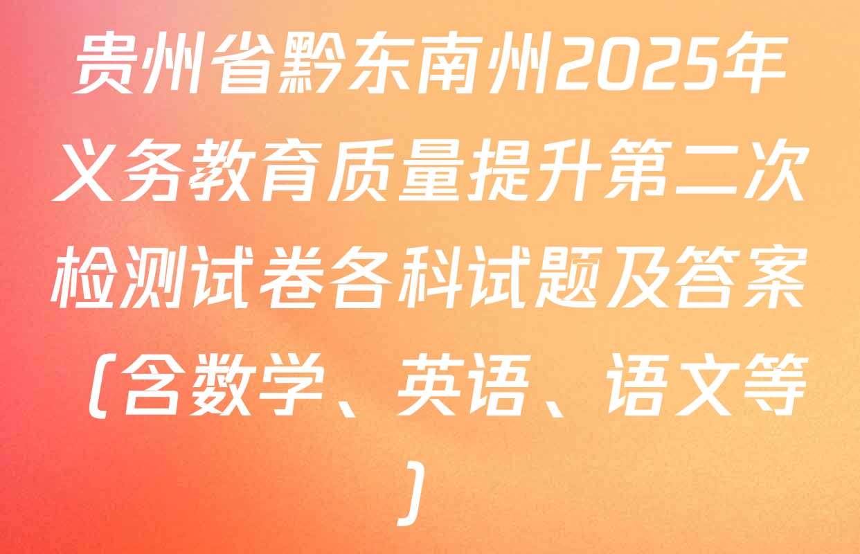 贵州省黔东南州2025年义务教育质量提升第二次检测试卷各科试题及答案（含数学、英语、语文等）