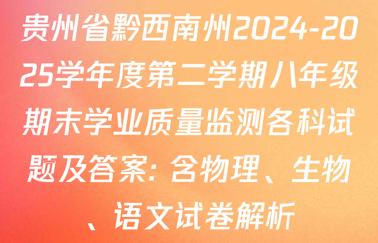 贵州省黔西南州2024-2025学年度第二学期八年级期末学业质量监测各科试题及答案: 含物理、生物、语文试卷解析