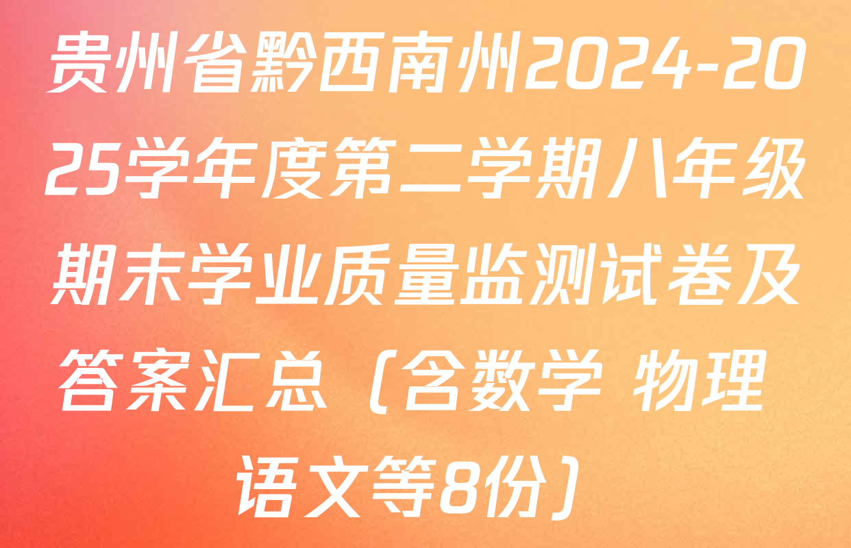 贵州省黔西南州2024-2025学年度第二学期八年级期末学业质量监测试卷及答案汇总（含数学 物理 语文等8份）