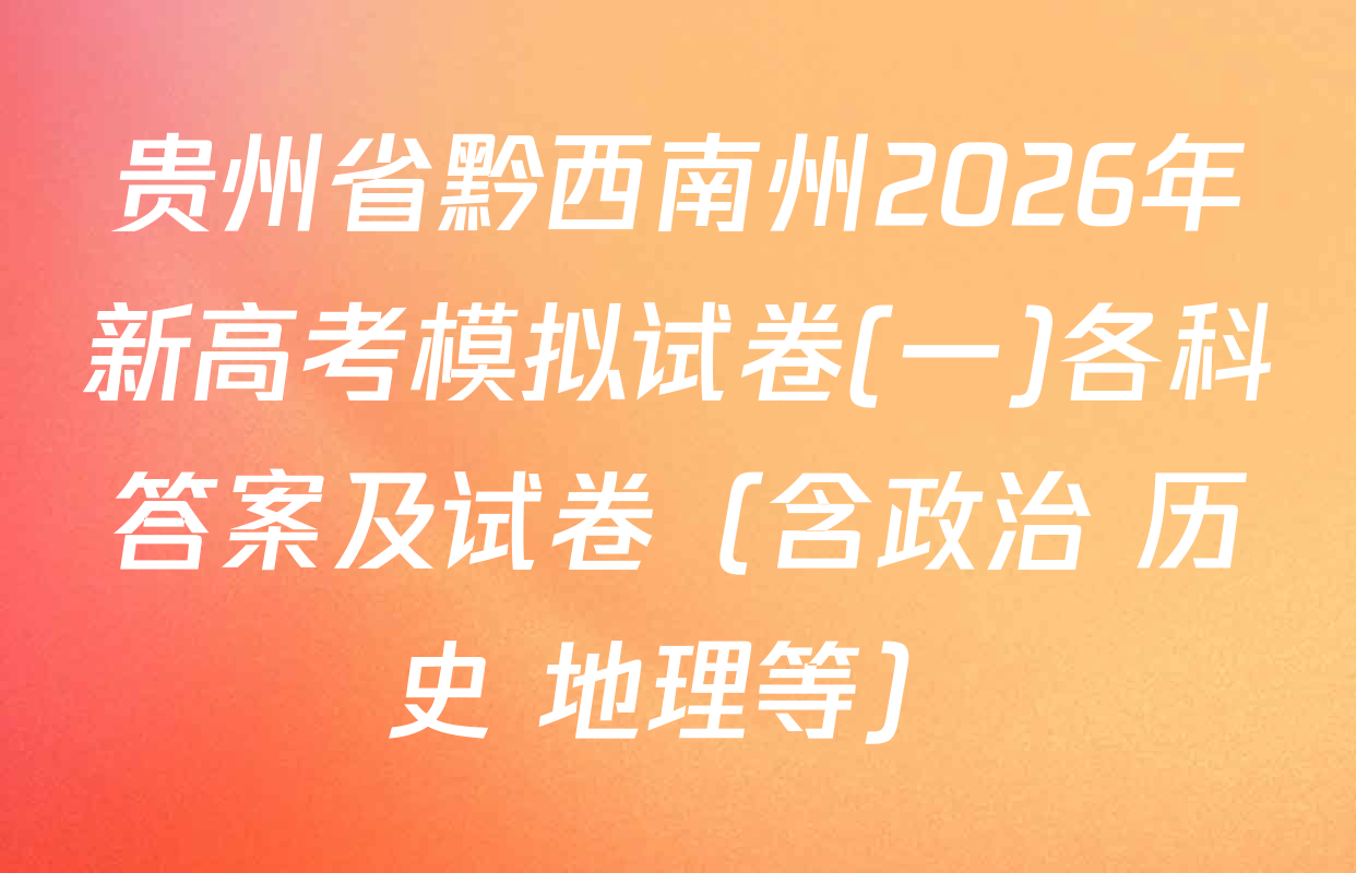 贵州省黔西南州2026年新高考模拟试卷(一)各科答案及试卷（含政治 历史 地理等）