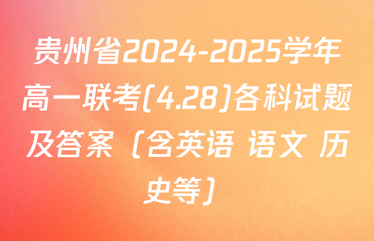 贵州省2024-2025学年高一联考(4.28)各科试题及答案（含英语 语文 历史等）