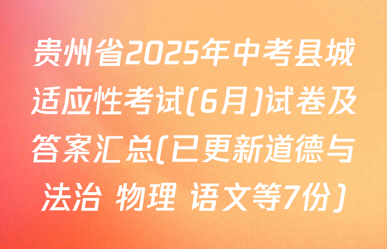 贵州省2025年中考县城适应性考试(6月)试卷及答案汇总(已更新道德与法治 物理 语文等7份)